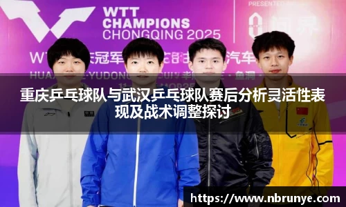 重庆乒乓球队与武汉乒乓球队赛后分析灵活性表现及战术调整探讨