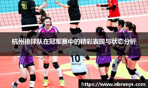 杭州排球队在冠军赛中的精彩表现与状态分析
