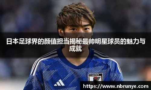 日本足球界的颜值担当揭秘最帅明星球员的魅力与成就