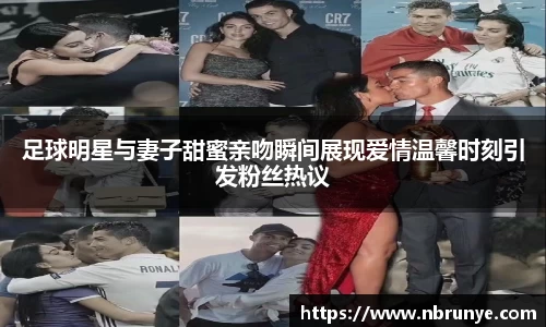 足球明星与妻子甜蜜亲吻瞬间展现爱情温馨时刻引发粉丝热议