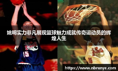姚明实力非凡展现篮球魅力成就传奇运动员的辉煌人生