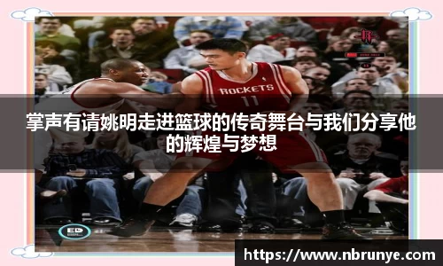 掌声有请姚明走进篮球的传奇舞台与我们分享他的辉煌与梦想